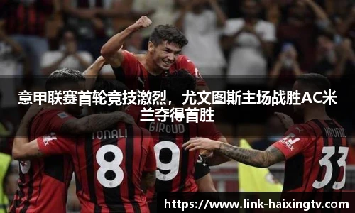 意甲联赛首轮竞技激烈，尤文图斯主场战胜AC米兰夺得首胜