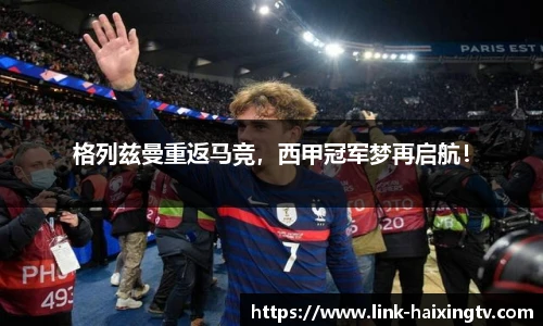 格列兹曼重返马竞，西甲冠军梦再启航！