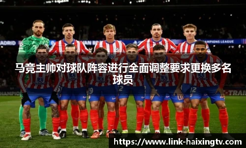 马竞主帅对球队阵容进行全面调整要求更换多名球员