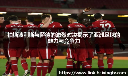 柏斯波利斯与萨德的激烈对决揭示了亚洲足球的魅力与竞争力