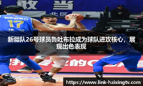 新疆队26号球员鲁吐布拉成为球队进攻核心，展现出色表现