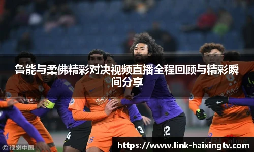 鲁能与柔佛精彩对决视频直播全程回顾与精彩瞬间分享