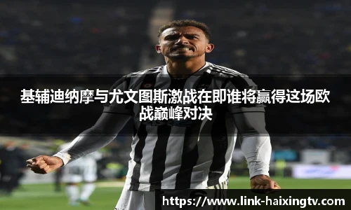 基辅迪纳摩与尤文图斯激战在即谁将赢得这场欧战巅峰对决